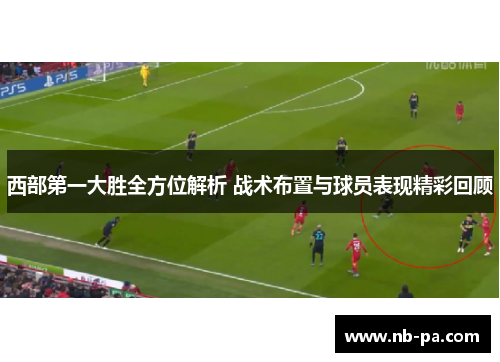 西部第一大胜全方位解析 战术布置与球员表现精彩回顾 西部第一大胜全方位解析 战术布置与球员表现精彩回顾