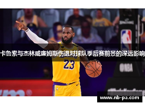 卡鲁索与杰林威廉姆斯伤退对球队季后赛前景的深远影响 卡鲁索与杰林威廉姆斯伤退对球队季后赛前景的深远影响