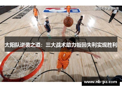 太阳队逆袭之道:三大战术助力扳回失利实现胜利 太阳队逆袭之道:三大战术助力扳回失利实现胜利