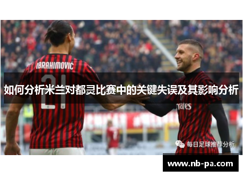 如何分析米兰对都灵比赛中的关键失误及其影响分析