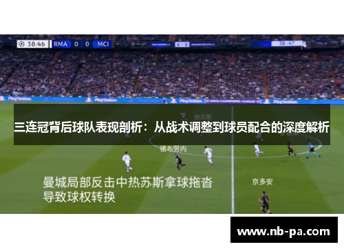 三连冠背后球队表现剖析:从战术调整到球员配合的深度解析 三连冠背后球队表现剖析:从战术调整到球员配合的深度解析