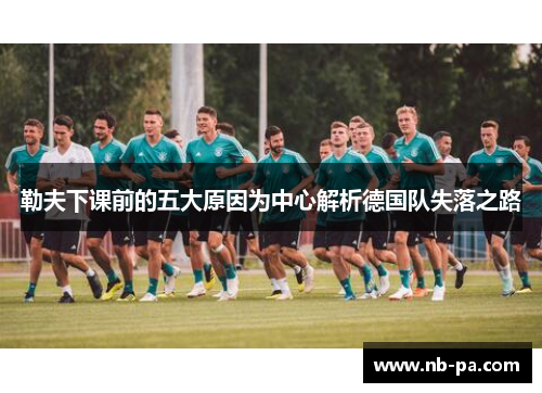 勒夫下课前的五大原因为中心解析德国队失落之路 勒夫下课前的五大原因为中心解析德国队失落之路