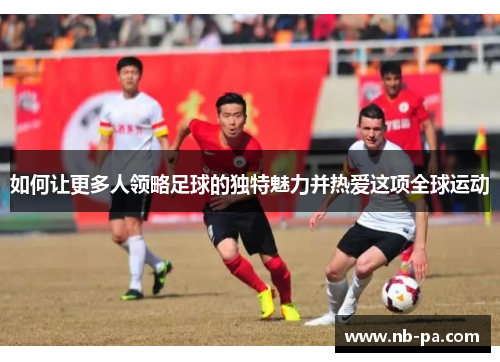 如何让更多人领略足球的独特魅力并热爱这项全球运动