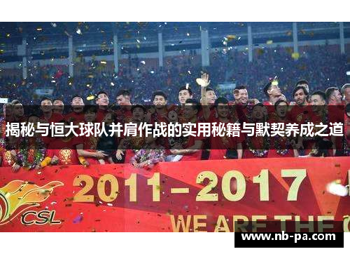 揭秘与恒大球队并肩作战的实用秘籍与默契养成之道