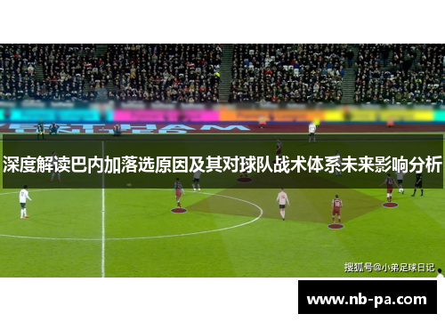 深度解读巴内加落选原因及其对球队战术体系未来影响分析