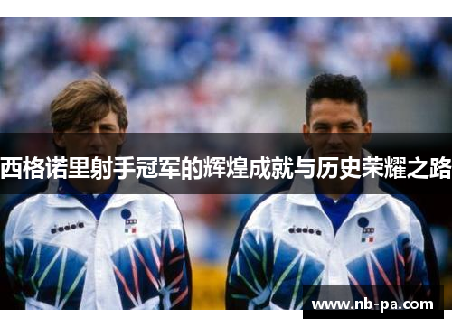 西格诺里射手冠军的辉煌成就与历史荣耀之路