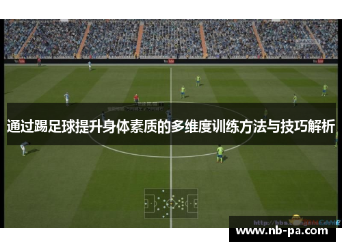 通过踢足球提升身体素质的多维度训练方法与技巧解析 通过踢足球提升身体素质的多维度训练方法与技巧解析