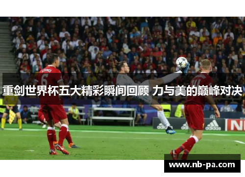 重剑世界杯五大精彩瞬间回顾 力与美的巅峰对决 重剑世界杯五大精彩瞬间回顾 力与美的巅峰对决