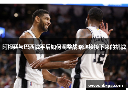 阿根廷与巴西战平后如何调整战略迎接接下来的挑战