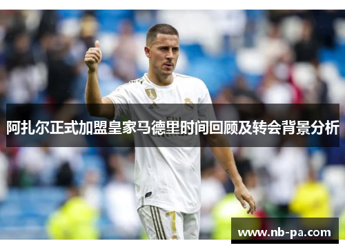 阿扎尔正式加盟皇家马德里时间回顾及转会背景分析