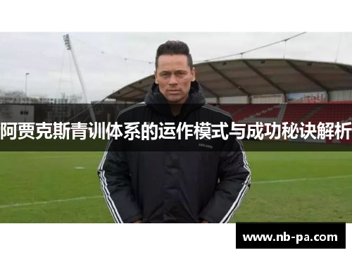 阿贾克斯青训体系的运作模式与成功秘诀解析