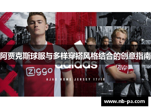 阿贾克斯球服与多样穿搭风格结合的创意指南