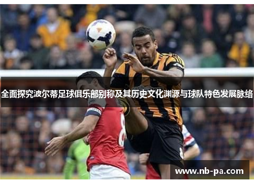 全面探究波尔蒂足球俱乐部别称及其历史文化渊源与球队特色发展脉络