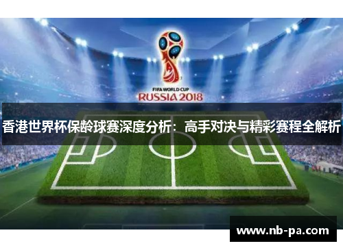 香港世界杯保龄球赛深度分析：高手对决与精彩赛程全解析