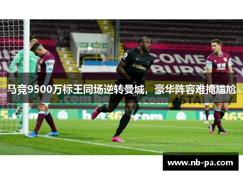 马竞9500万标王同场逆转曼城，豪华阵容难掩尴尬