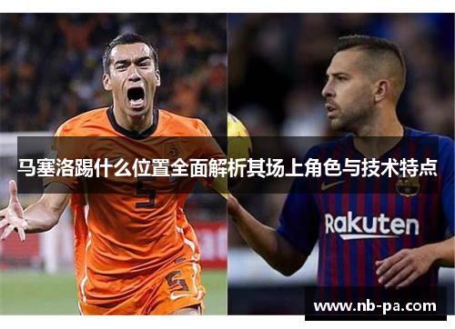 马塞洛踢什么位置全面解析其场上角色与技术特点
