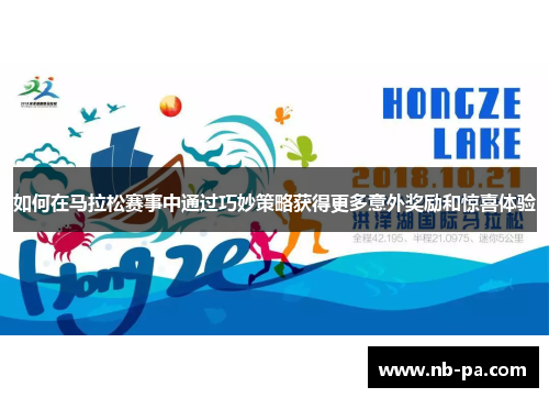 如何在马拉松赛事中通过巧妙策略获得更多意外奖励和惊喜体验