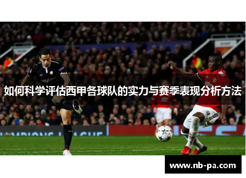 如何科学评估西甲各球队的实力与赛季表现分析方法