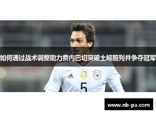 如何通过战术调整助力费内巴切突破土超前列并争夺冠军