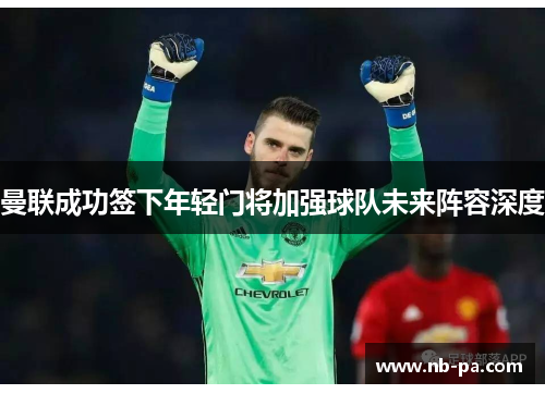 曼联成功签下年轻门将加强球队未来阵容深度