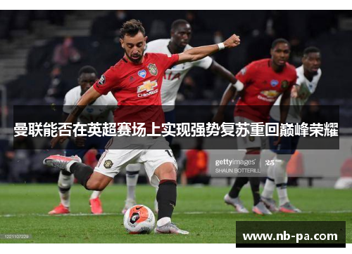 曼联能否在英超赛场上实现强势复苏重回巅峰荣耀