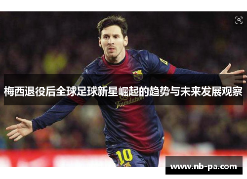 梅西退役后全球足球新星崛起的趋势与未来发展观察