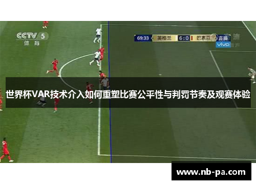 世界杯VAR技术介入如何重塑比赛公平性与判罚节奏及观赛体验