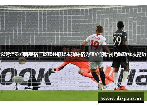 以劳塔罗对阵英格兰欧联杯临场发挥评估为核心的新视角解析深度剖析