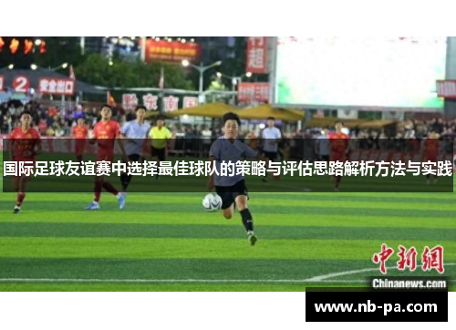 国际足球友谊赛中选择最佳球队的策略与评估思路解析方法与实践