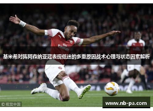 基米希对阵阿森纳亚冠表现低迷的多重原因战术心理与状态因素解析