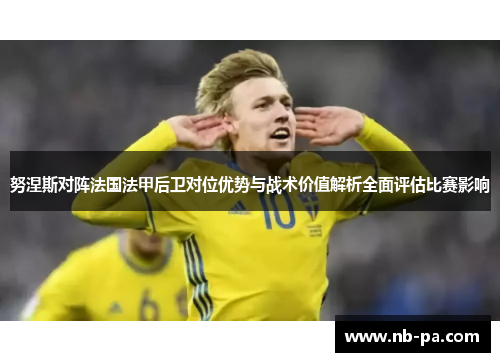 努涅斯对阵法国法甲后卫对位优势与战术价值解析全面评估比赛影响