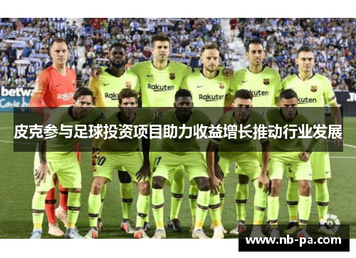 皮克参与足球投资项目助力收益增长推动行业发展