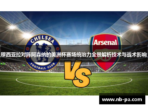 穆西亚拉对阵阿森纳的美洲杯赛场统治力全景解析技术与战术影响
