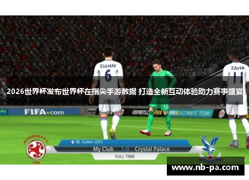2026世界杯发布世界杯在指尖手游数据 打造全新互动体验助力赛事盛宴