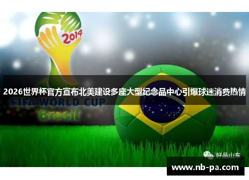 2026世界杯官方宣布北美建设多座大型纪念品中心引爆球迷消费热情