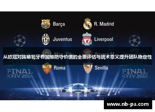 从欧冠对阵葡萄牙看加维防守价值的全面评估与战术意义提升团队稳定性
