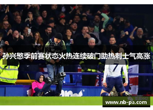 孙兴慜季前赛状态火热连续破门助热刺士气高涨