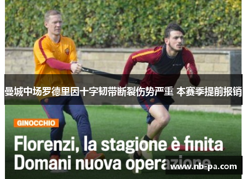曼城中场罗德里因十字韧带断裂伤势严重 本赛季提前报销