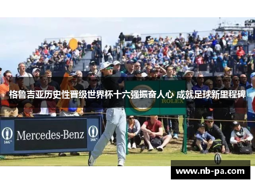 格鲁吉亚历史性晋级世界杯十六强振奋人心 成就足球新里程碑 格鲁吉亚历史性晋级世界杯十六强振奋人心 成就足球新里程碑