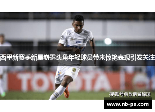 西甲新赛季新星崭露头角年轻球员带来惊艳表现引发关注