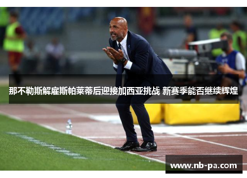 那不勒斯解雇斯帕莱蒂后迎接加西亚挑战 新赛季能否继续辉煌