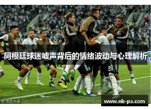 阿根廷球迷嘘声背后的情绪波动与心理解析