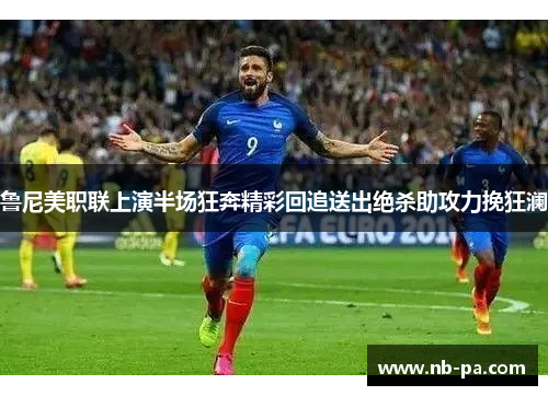 鲁尼美职联上演半场狂奔精彩回追送出绝杀助攻力挽狂澜