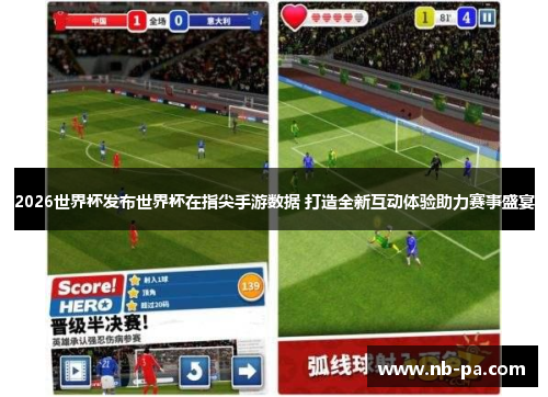 2026世界杯发布世界杯在指尖手游数据 打造全新互动体验助力赛事盛宴