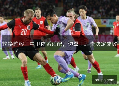 轮换阵容三中卫体系适配，边翼卫职责决定成败