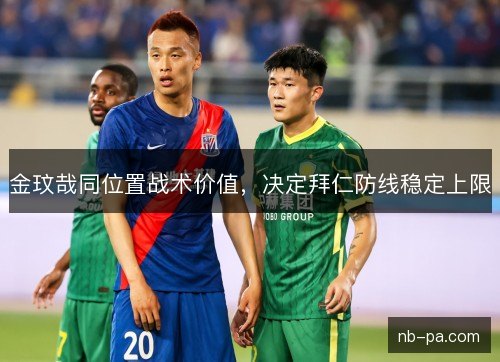 金玟哉同位置战术价值，决定拜仁防线稳定上限